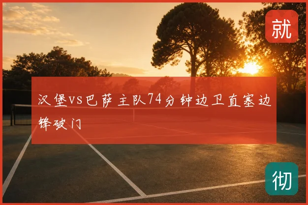 汉堡vs巴萨主队74分钟边卫直塞边锋破门