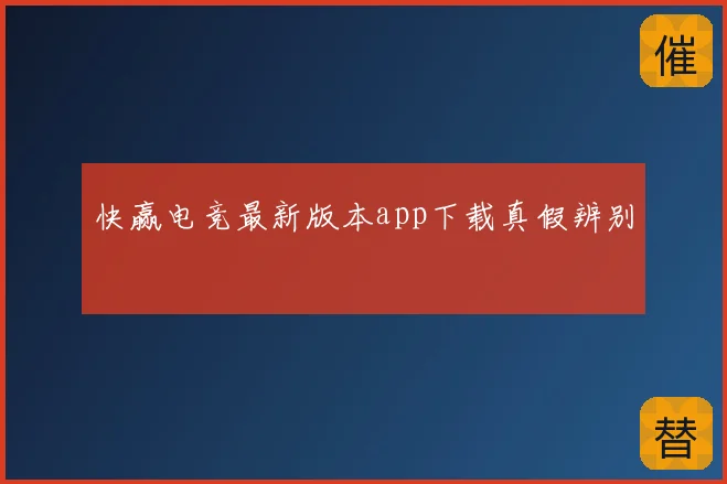 快赢电竞最新版本app下载真假辨别