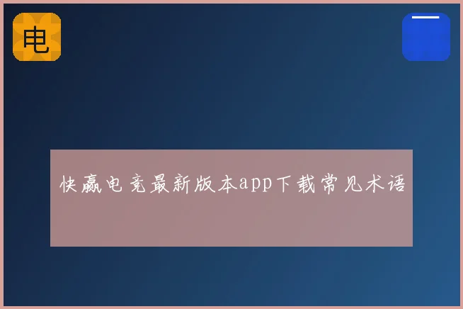 快赢电竞最新版本app下载常见术语