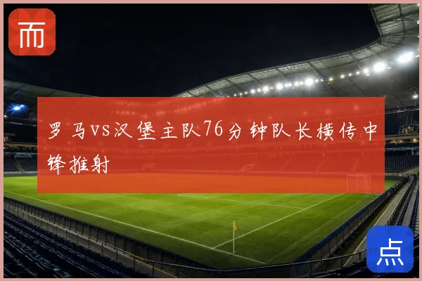 罗马vs汉堡主队76分钟队长横传中锋推射