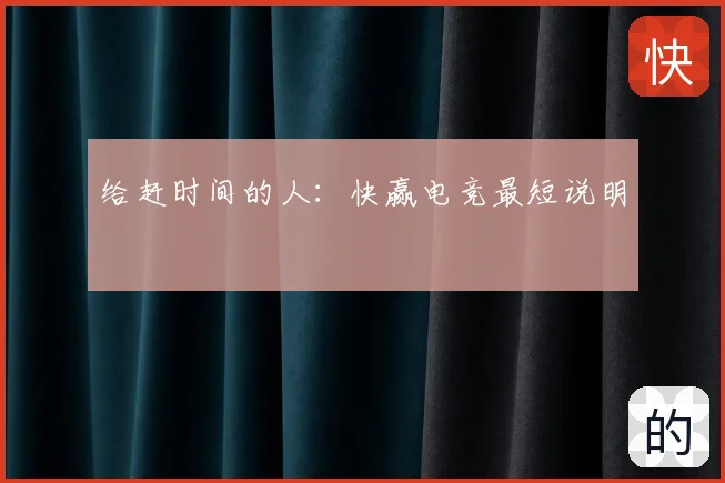 给赶时间的人：快赢电竞最短说明
